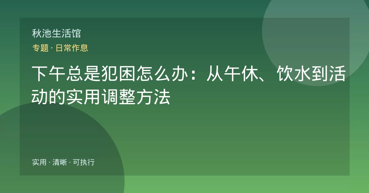 下午总是犯困怎么办:从午休、饮水到活动的实用调整方法
